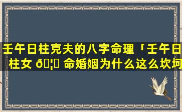 壬午日柱克夫的八字命理「壬午日柱女 🦄 命婚姻为什么这么坎坷」